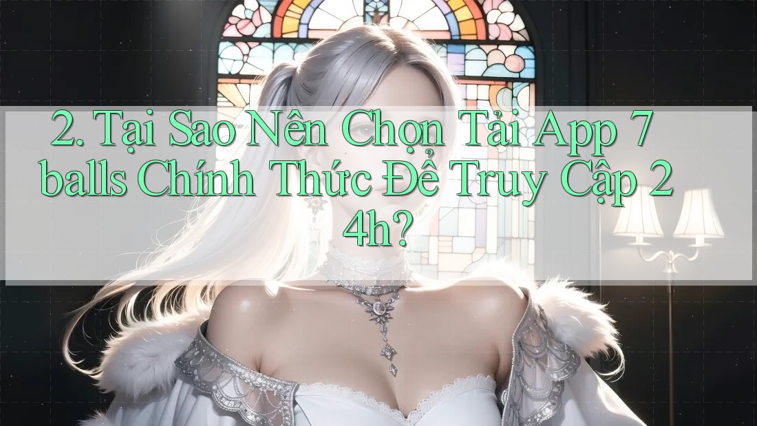 2. Tại Sao Nên Chọn Tải App 7balls Chính Thức Để Truy Cập 24h?