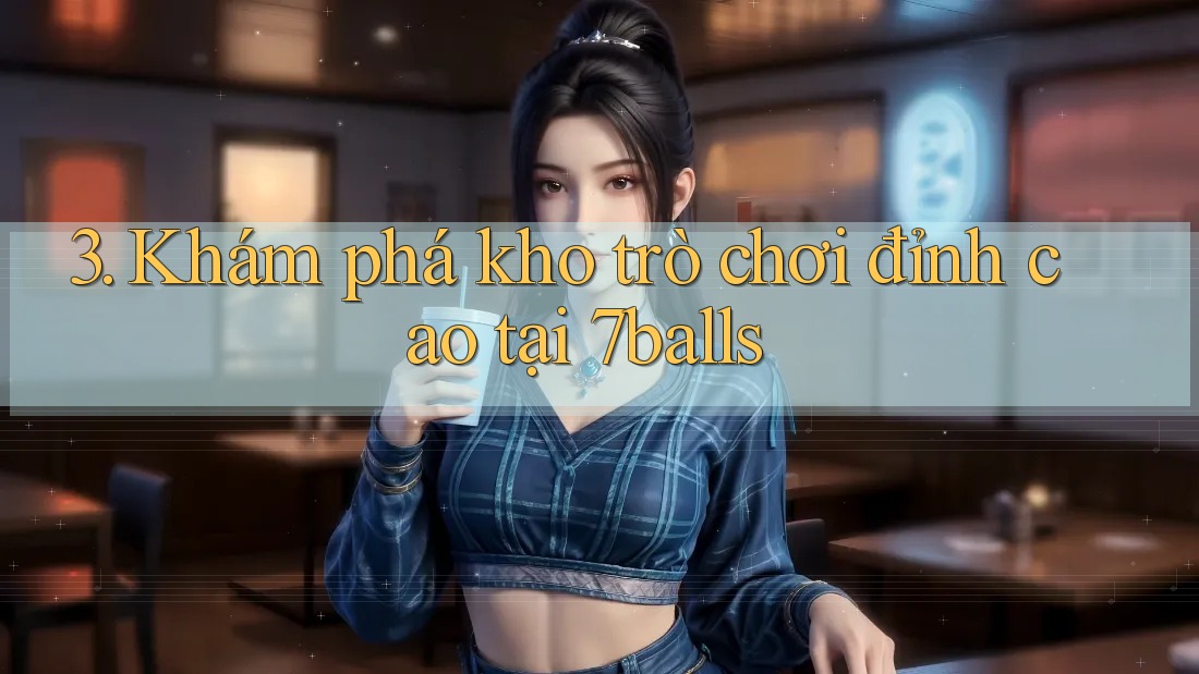 3. Khám phá kho trò chơi đỉnh cao tại 7balls