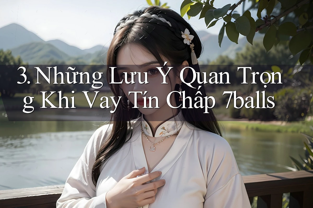 3. Những Lưu Ý Quan Trọng Khi Vay Tín Chấp 7balls 3. Những Lưu Ý Quan Trọng Khi Vay Tín Chấp 7balls
