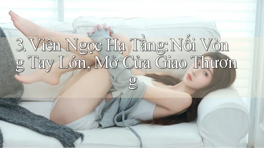 3. Viên Ngọc Hạ Tầng: Nối Vòng Tay Lớn, Mở Cửa Giao Thương 3. Viên Ngọc Hạ Tầng: Nối Vòng Tay Lớn, Mở Cửa Giao Thương