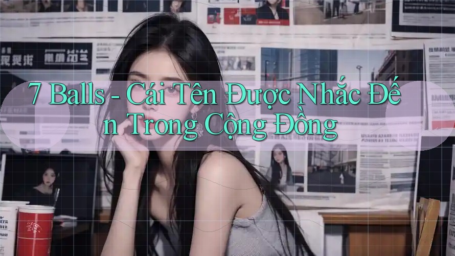7 Balls - Cái Tên Được Nhắc Đến Trong Cộng Đồng