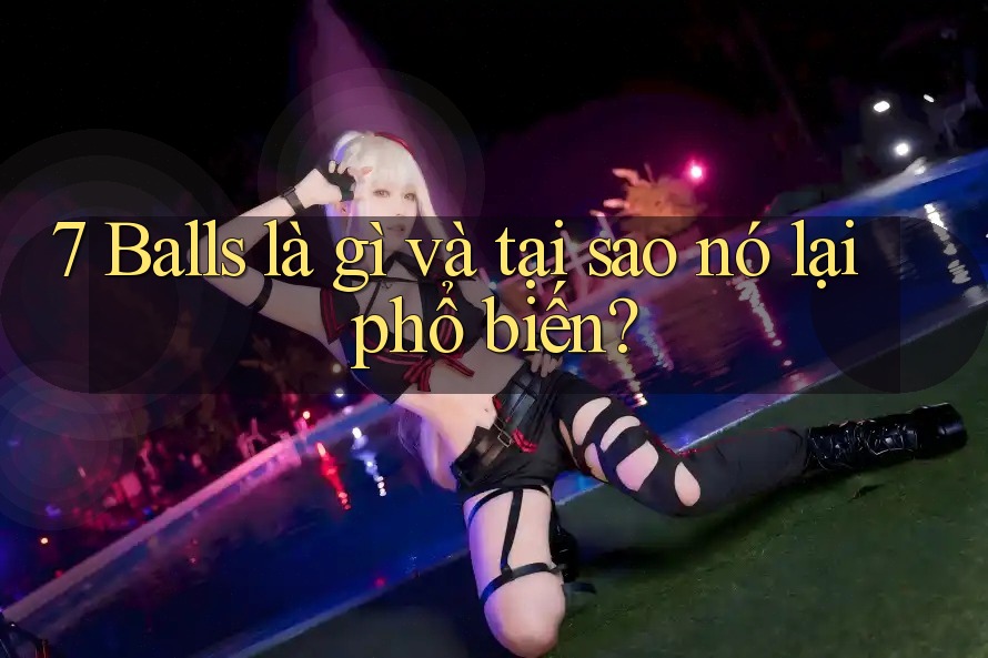 7 Balls là gì và tại sao nó lại phổ biến? 7 Balls là gì và tại sao nó lại phổ biến?