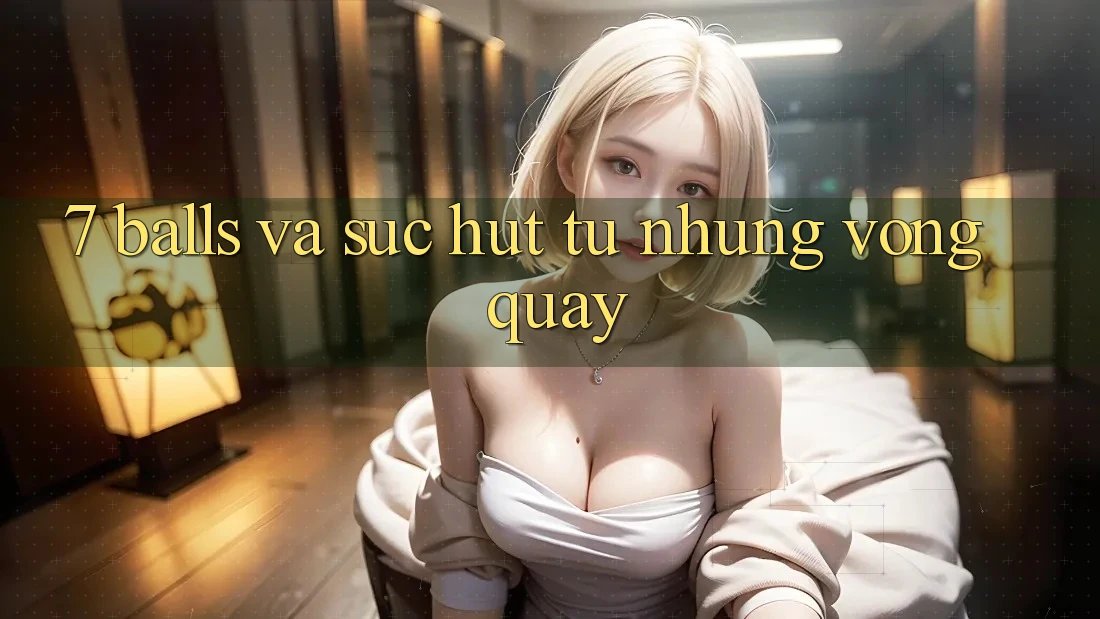 “7 Balls” và Sức Hút Từ Những Vòng Quay “7 Balls” và Sức Hút Từ Những Vòng Quay