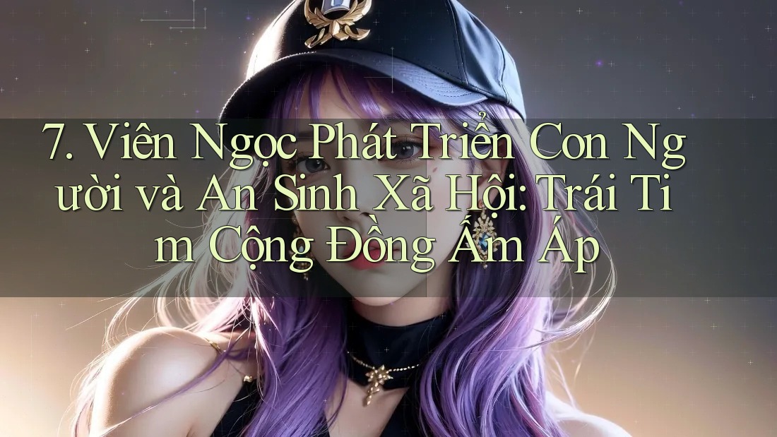 7. Viên Ngọc Phát Triển Con Người và An Sinh Xã Hội: Trái Tim Cộng Đồng Ấm Áp 7. Viên Ngọc Phát Triển Con Người và An Sinh Xã Hội: Trái Tim Cộng Đồng Ấm Áp
