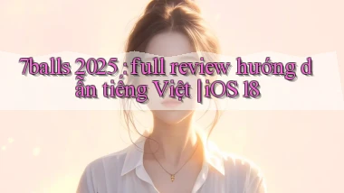 7balls 2025 full review hướng dẫn tiếng Việt iOS 18