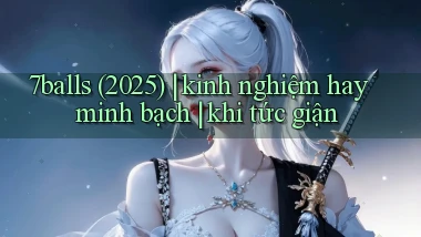 7balls (2025) kinh nghiệm hay minh bạch khi tức giận