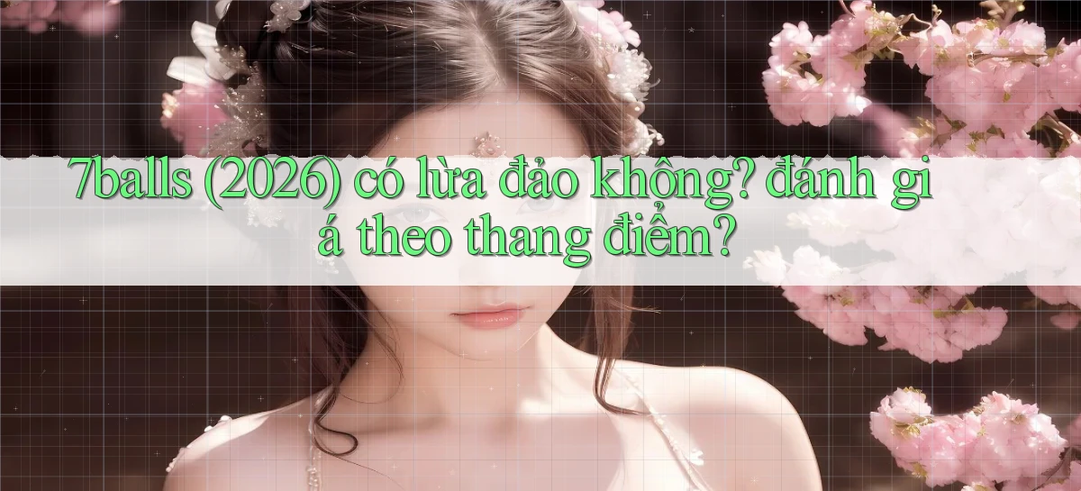 7balls (2026) có lừa đảo không đánh giá theo thang điểm