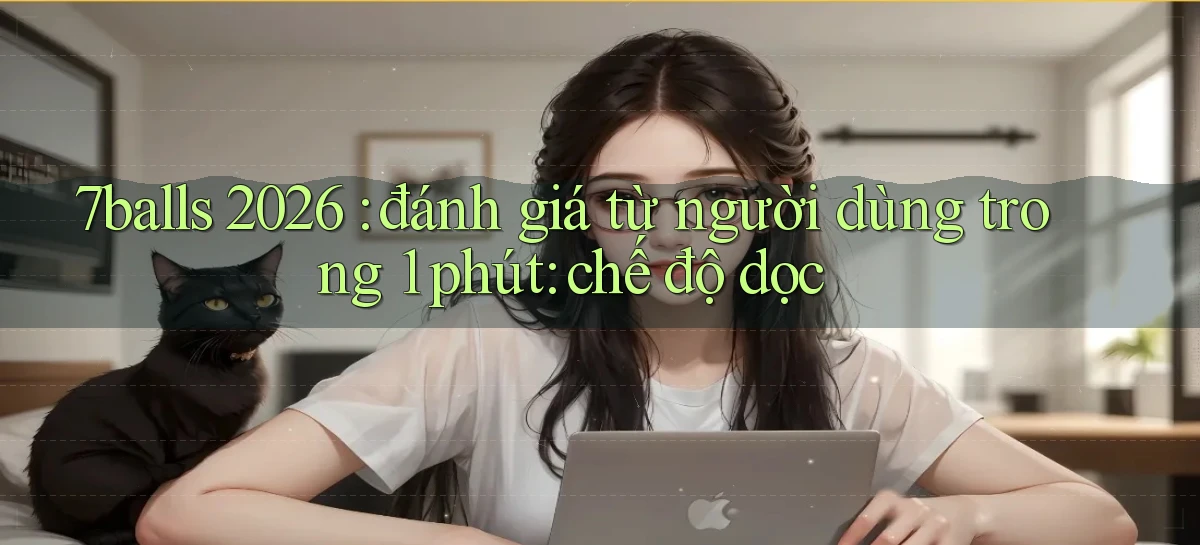 7balls 2026 đánh giá từ người dùng trong 1 phút chế độ dọc
