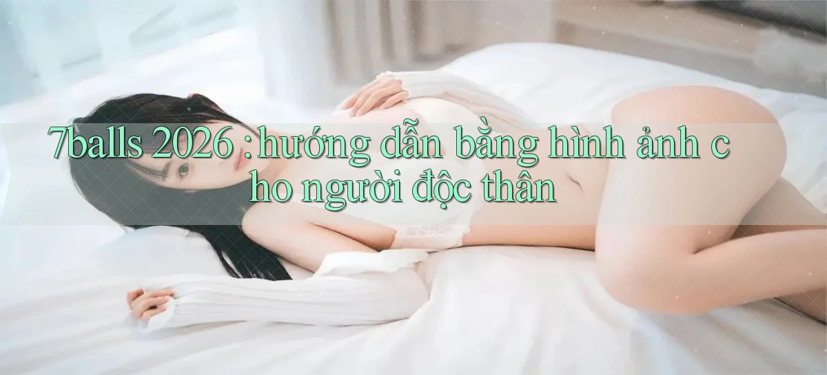 7balls 2026 hướng dẫn bằng hình ảnh cho người độc thân