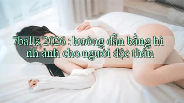 7balls 2026 hướng dẫn bằng hình ảnh cho người độc thân