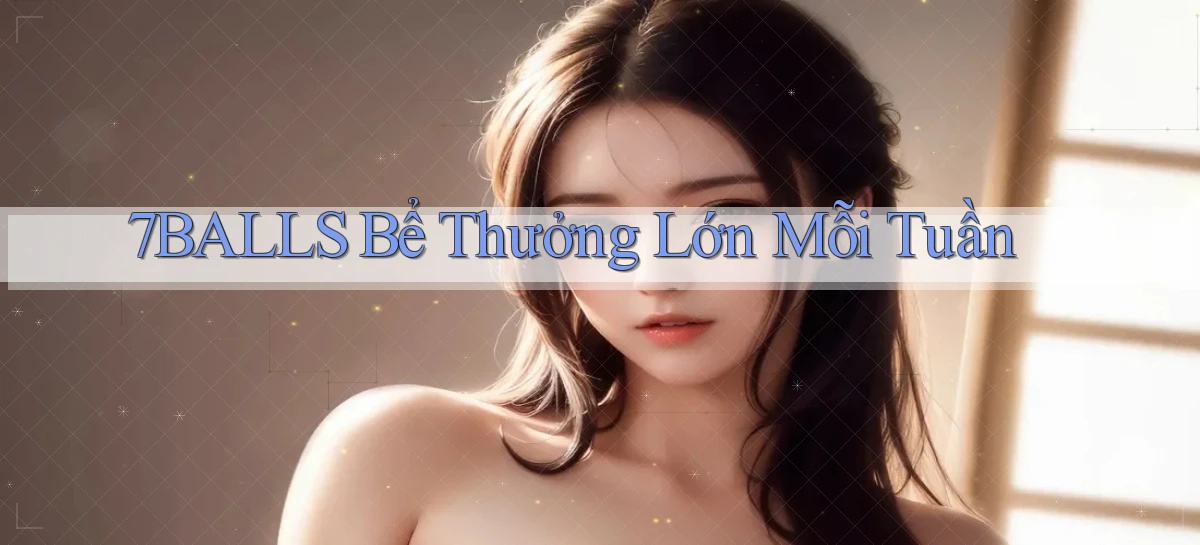 7balls  bể thưởng lớn mỗi tuần