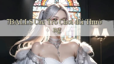 7balls các trò chơi đổi thưởng