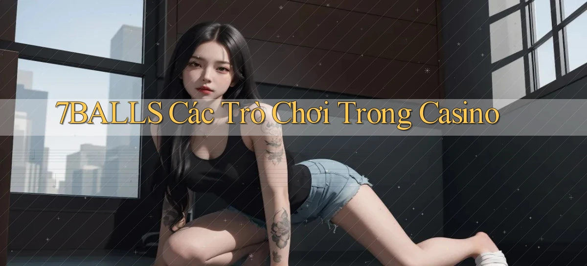 7balls các trò chơi trong casino