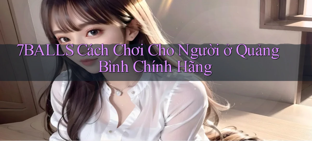 7balls cách chơi cho người ở Quảng Bình chính hãng