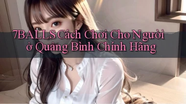 7balls cách chơi cho người ở Quảng Bình chính hãng