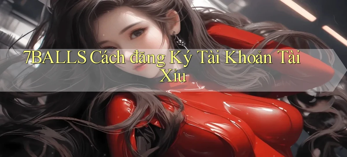 7balls cách đăng ký tài khoản tài xỉu