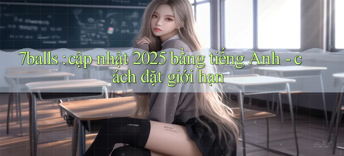 7balls cập nhật 2025 bằng tiếng Anh   cách đặt giới hạn