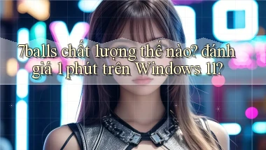 7balls chất lượng thế nào đánh giá 1 phút trên Windows 11
