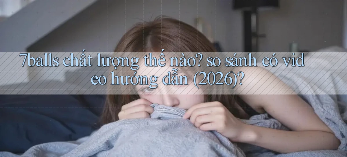 7balls chất lượng thế nào so sánh có video hướng dẫn (2026)