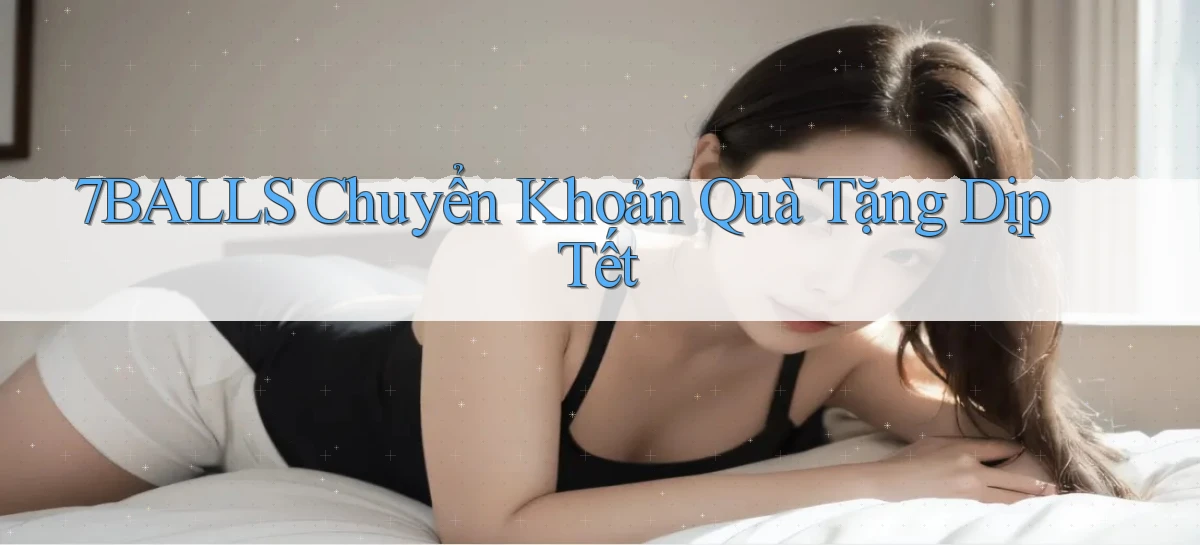 7balls chuyển khoản quà tặng dịp tết