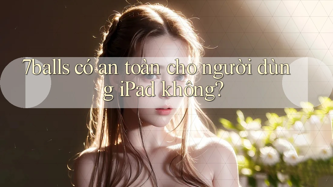 7balls có an toàn cho người dùng iPad không?