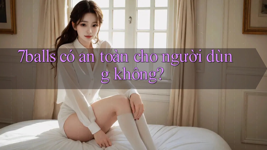 7balls có an toàn cho người dùng không?