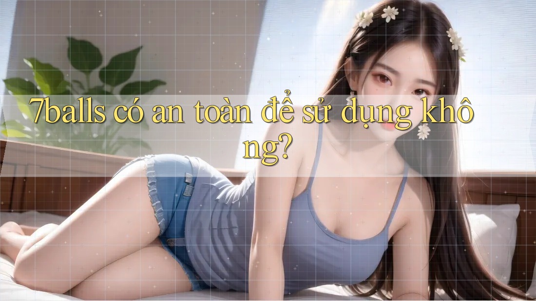 7balls có an toàn để sử dụng không? 7balls có an toàn để sử dụng không?