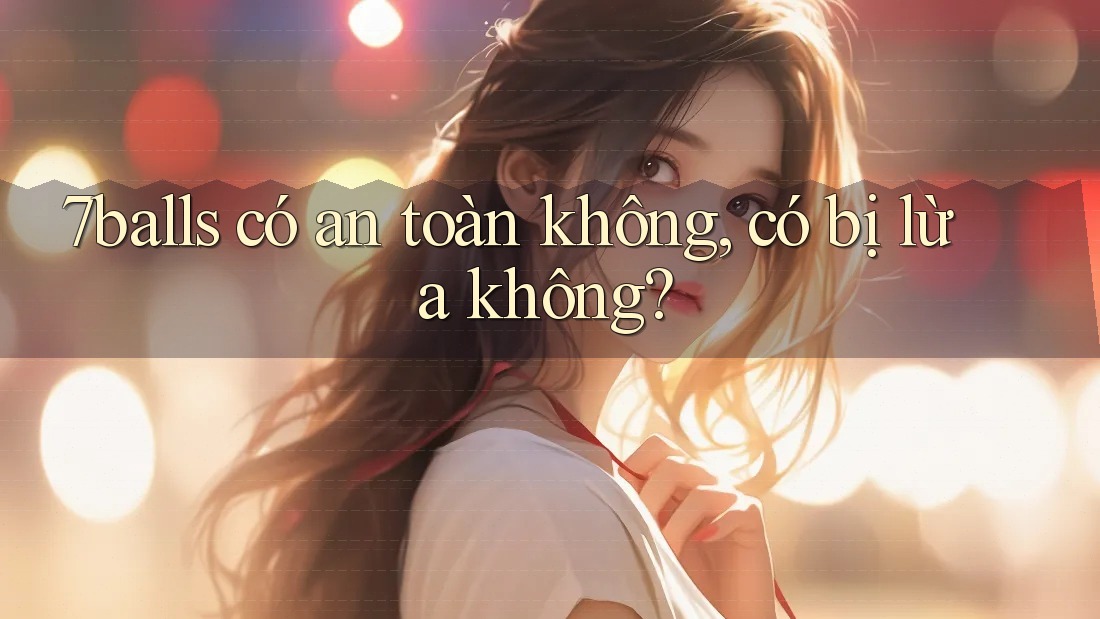 7balls có an toàn không, có bị lừa không?