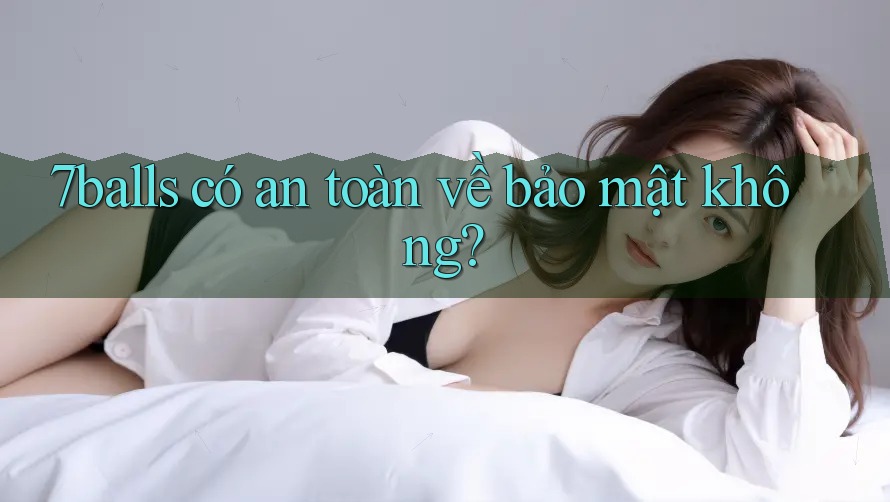 7balls có an toàn về bảo mật không?