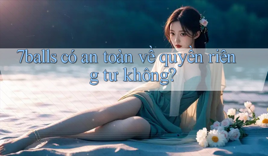 7balls có an toàn về quyền riêng tư không? 7balls có an toàn về quyền riêng tư không?