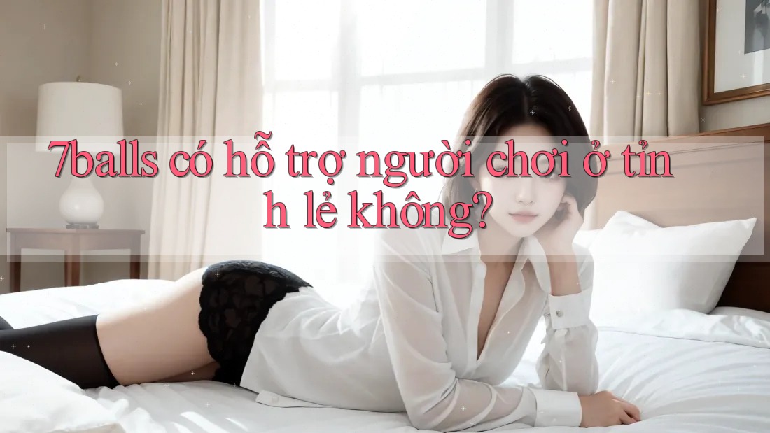 7balls có hỗ trợ người chơi ở tỉnh lẻ không?
