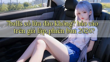 7balls có lừa đảo không báo cáo trên giả lập, phiên bản 2026
