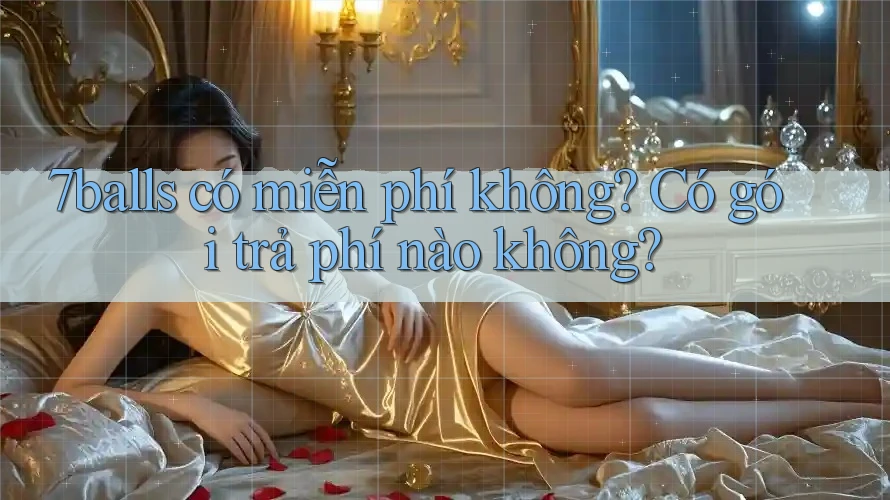 7balls có miễn phí không? Có gói trả phí nào không? 7balls có miễn phí không? Có gói trả phí nào không?