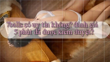 7balls có uy tín không đánh giá 5 phút đã được kiểm duyệt