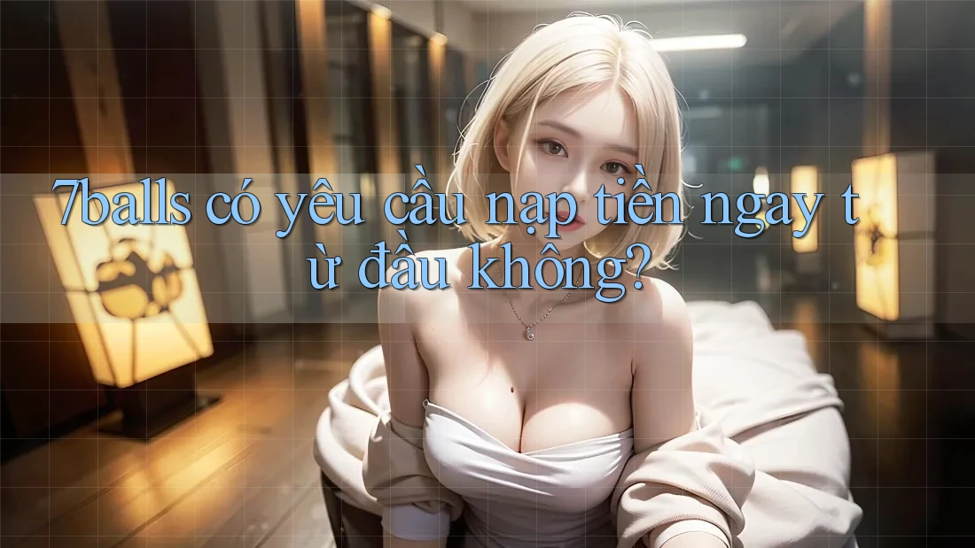7balls có yêu cầu nạp tiền ngay từ đầu không?