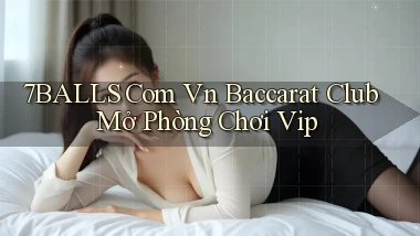 7balls com vn baccarat club mở phòng chơi vip