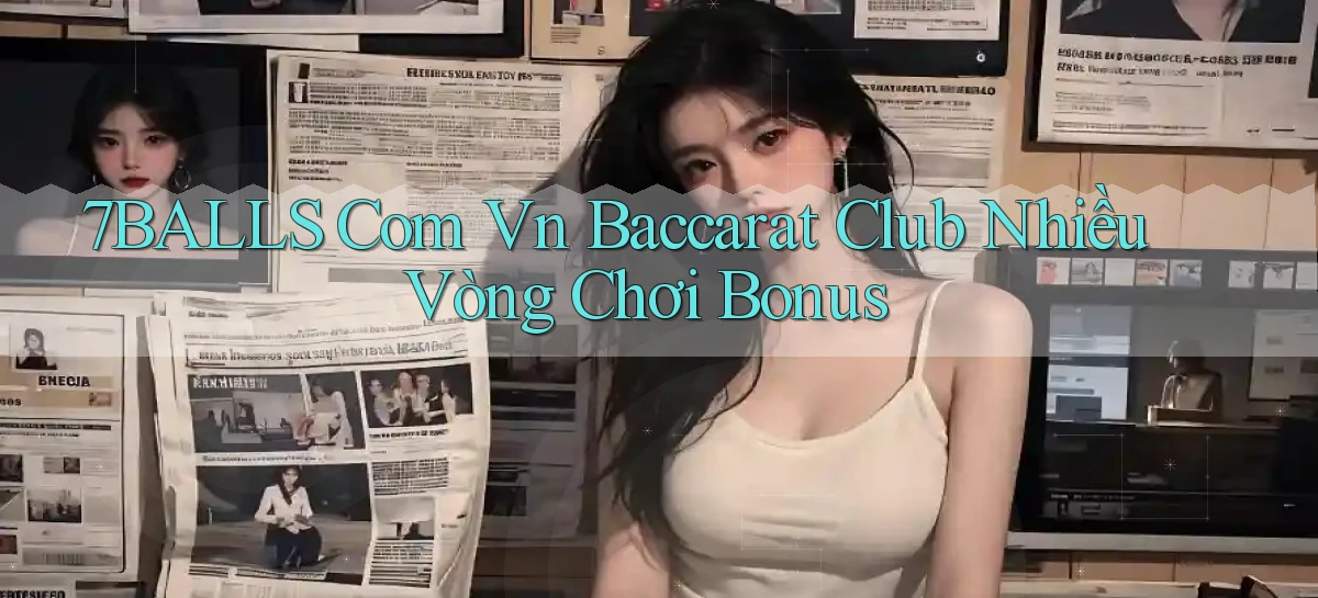 7balls com vn baccarat club nhiều vòng chơi bonus