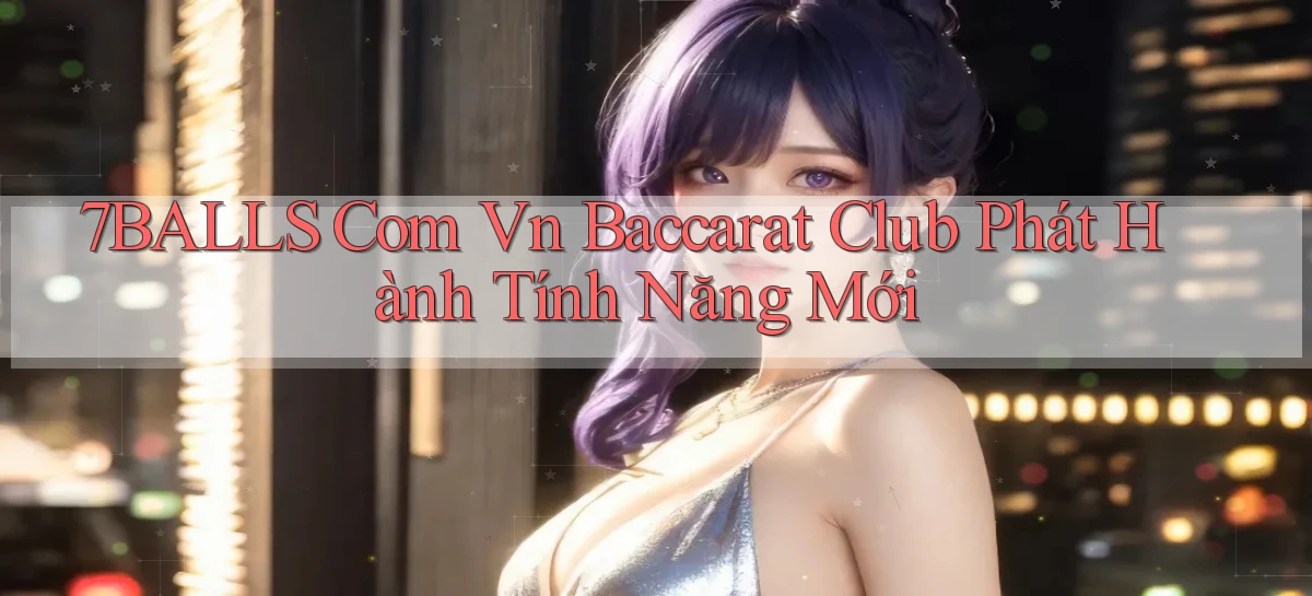 7balls com vn baccarat club phát hành tính năng mới