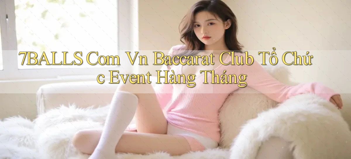 7balls com vn baccarat club tổ chức event hàng tháng