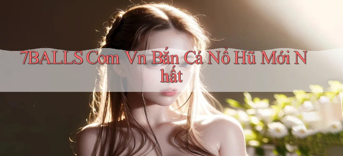 7balls com vn bắn cá nổ hũ mới nhất