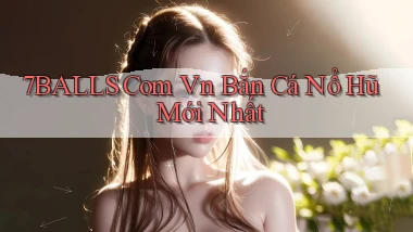7balls com vn bắn cá nổ hũ mới nhất