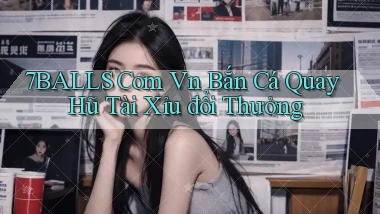 7balls com vn bắn cá quay hũ tài xỉu đổi thưởng