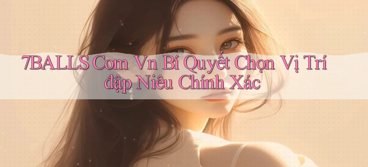 7balls com vn bí quyết chọn vị trí đập niêu chính xác