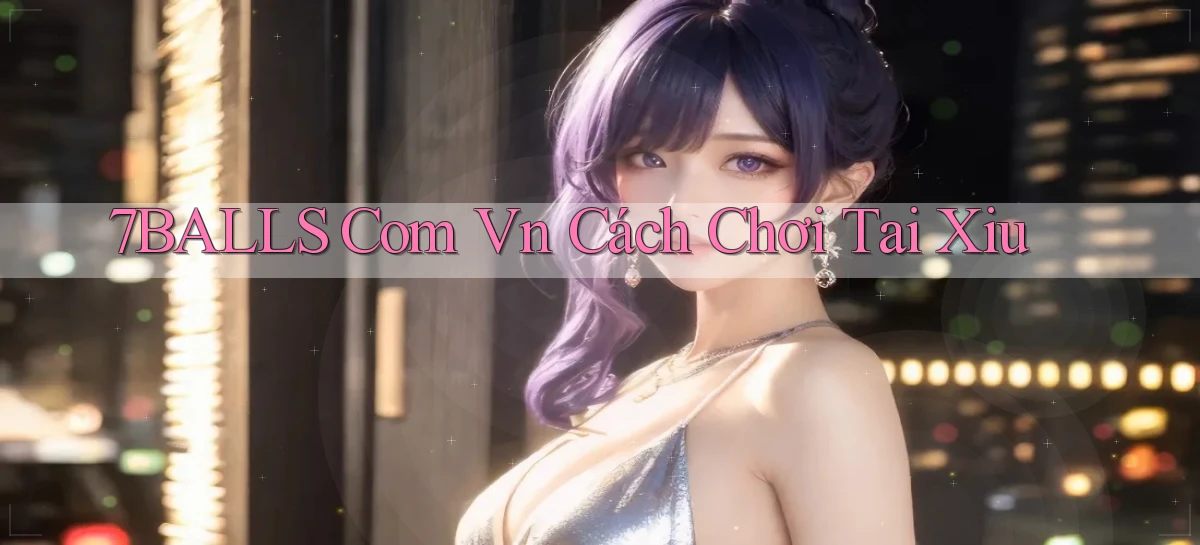 7balls com vn cách chơi tai xiu