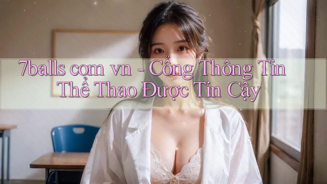 7balls com vn - Cổng Thông Tin Thể Thao Được Tin Cậy 7balls com vn - Cổng Thông Tin Thể Thao Được Tin Cậy