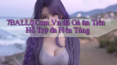 7balls com vn đá gà ăn tiền hỗ trợ đa nền tảng