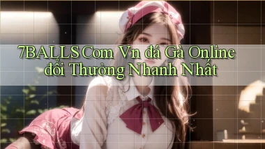 7balls com vn đá gà online đổi thưởng nhanh nhất