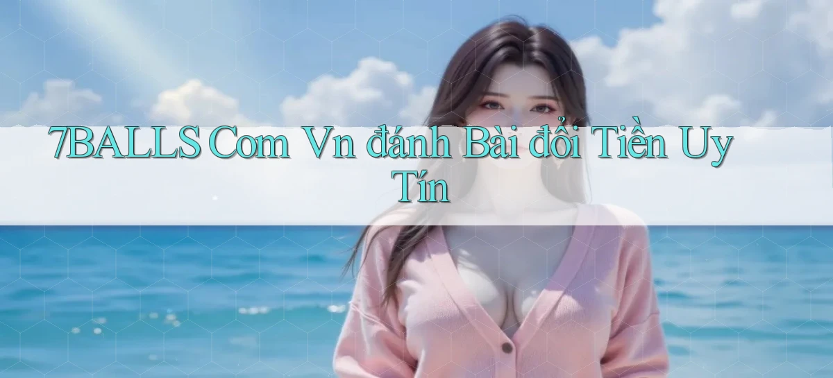 7balls com vn đánh bài đổi tiền uy tín
