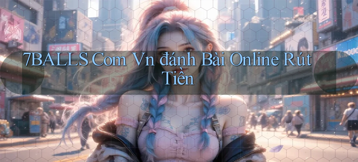 7balls com vn đánh bài online rút tiền