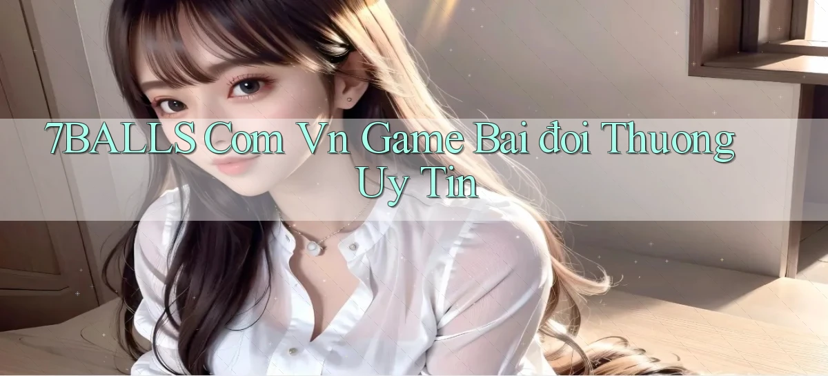 7balls com vn game bai đoi thuong uy tin